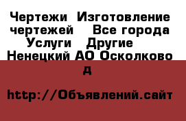 Чертежи. Изготовление чертежей. - Все города Услуги » Другие   . Ненецкий АО,Осколково д.